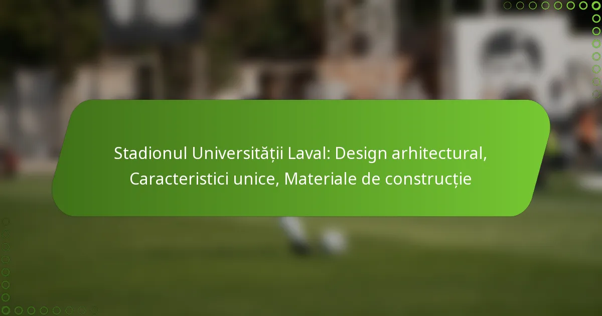 Stadionul Universității Laval: Design arhitectural, Caracteristici unice, Materiale de construcție
