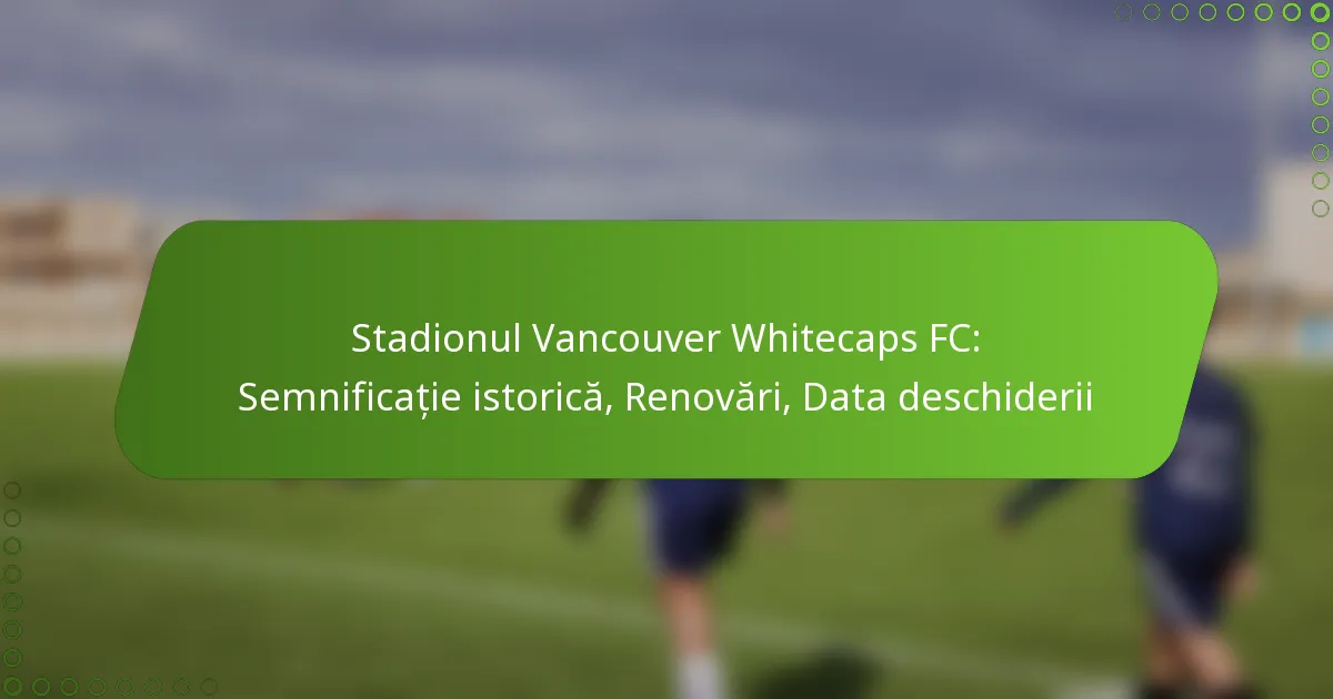 Stadionul Vancouver Whitecaps FC: Semnificație istorică, Renovări, Data deschiderii