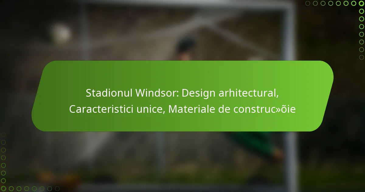 Stadionul Windsor: Design arhitectural, Caracteristici unice, Materiale de construcție