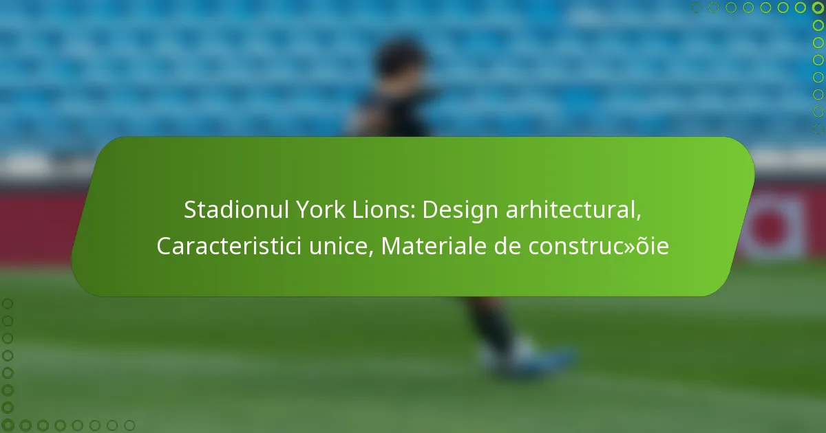 Stadionul York Lions: Design arhitectural, Caracteristici unice, Materiale de construcție